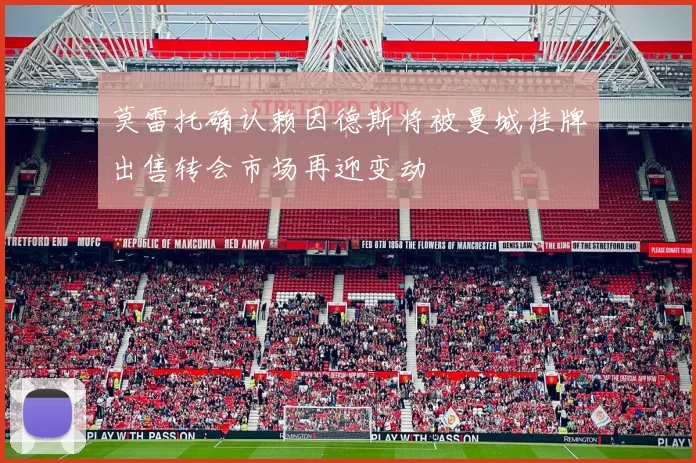 莫雷托确认赖因德斯将被曼城挂牌出售转会市场再迎变动