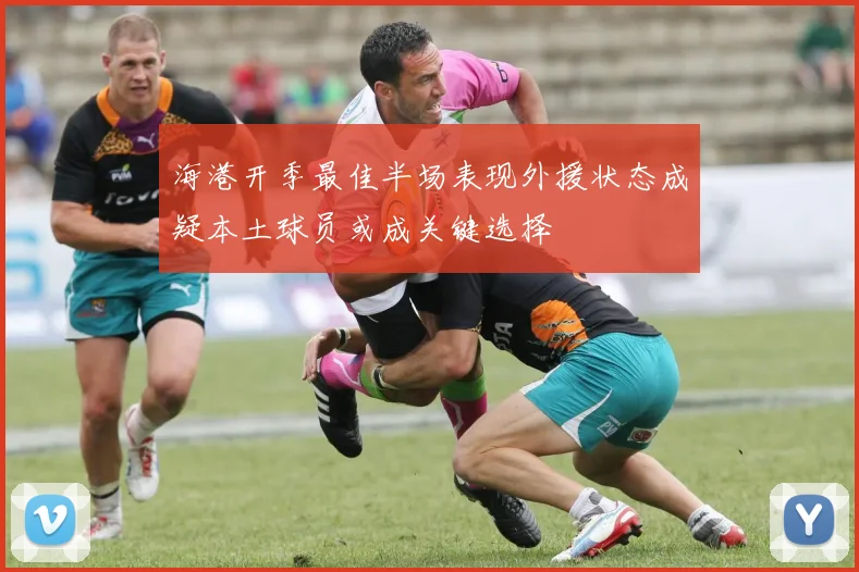 海港开季最佳半场表现外援状态成疑本土球员或成关键选择
