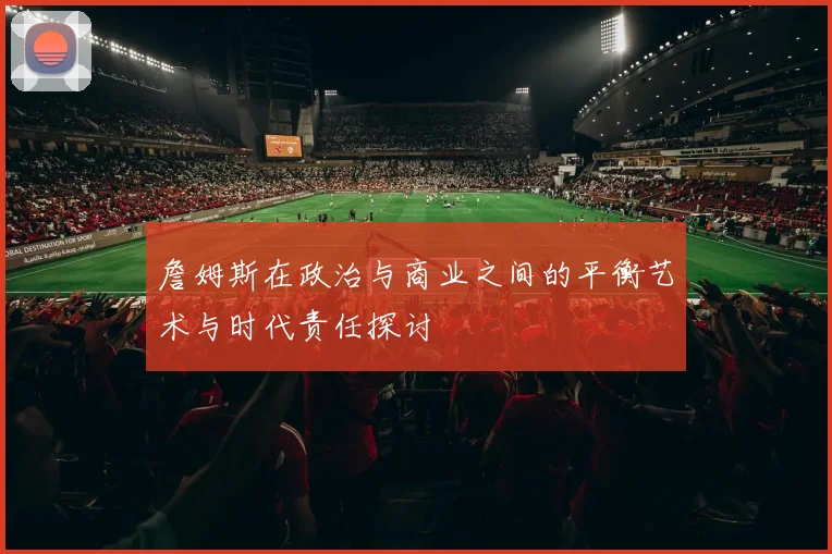 詹姆斯在政治与商业之间的平衡艺术与时代责任探讨