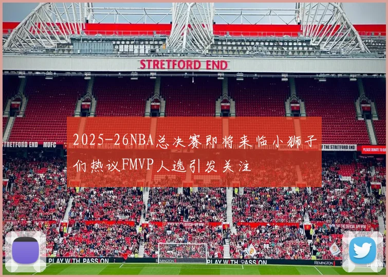 2025-26NBA总决赛即将来临小狮子们热议FMVP人选引发关注