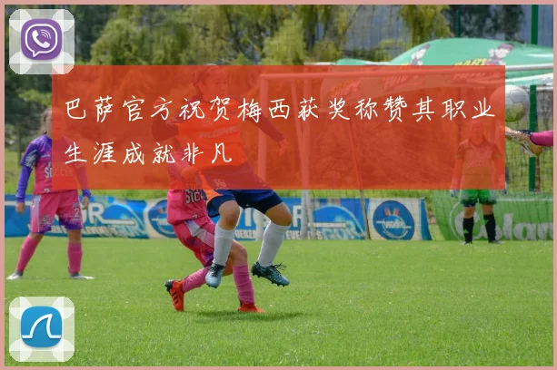 巴萨官方祝贺梅西获奖称赞其职业生涯成就非凡