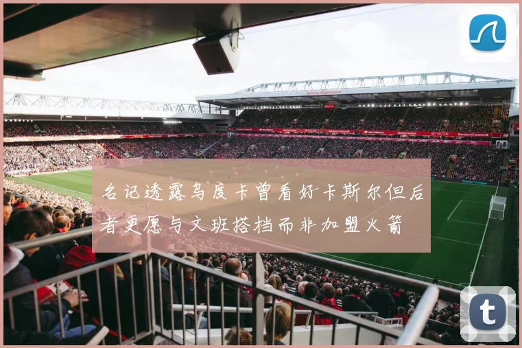 名记透露乌度卡曾看好卡斯尔但后者更愿与文班搭档而非加盟火箭