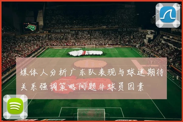 媒体人分析广东队表现与球迷期待关系强调策略问题非球员因素
