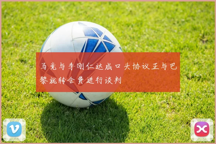 马竞与李刚仁达成口头协议正与巴黎就转会费进行谈判