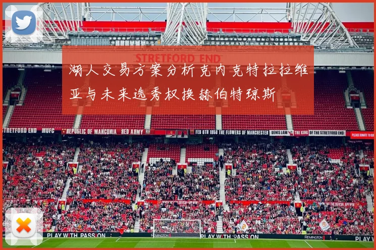湖人交易方案分析克内克特拉拉维亚与未来选秀权换赫伯特琼斯